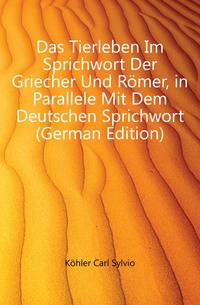Das Tierleben Im Sprichwort Der Griecher Und Roemer, in Parallele Mit Dem Deutschen Sprichwort (German Edition)