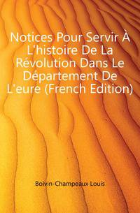 Notices Pour Servir A L'histoire De La Revolution Dans Le Departement De L'eure (French Edition)