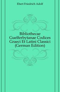 Bibliothecae Guelferbytanae Codices Graeci Et Latini Classici (German Edition)