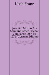 Joachim Moerlin Als Samlaendischer Bischof Vom Jahre 1567 Bis 1571 (German Edition)