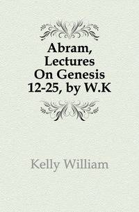 Abram, Lectures On Genesis 12-25, by W.K.