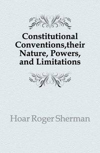 Constitutional Conventions,their Nature, Powers,and Limitations