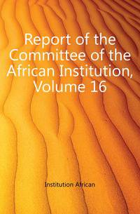 Report of the Committee of the African Institution, Volume 16