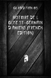 Histoire De L'eglise St-Germain D'amiens (French Edition)