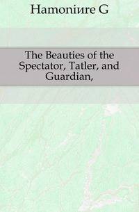The Beauties of the Spectator, Tatler, and Guardian,