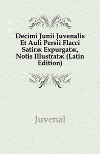 Decimi Junii Juvenalis Et Auli Persii Flacci Satirae Expurgatae, Notis Illustratae (Latin Edition)