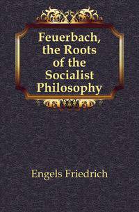 Feuerbach, the Roots of the Socialist Philosophy