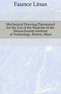 Mechanical Drawing.Pbprepared for the Use of the Students of the Massachusetts Institute of Technology, Boston, Mass