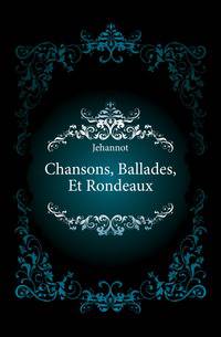 Chansons, Ballades, Et Rondeaux