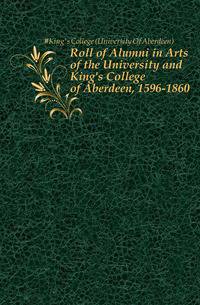 Roll of Alumni in Arts of the University and King's College of Aberdeen, 1596-1860