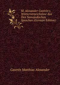 M. Alexander Castren's Woerterverzeichnisse Aus Den Samojedischen Sprachen (German Edition)