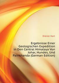 Ergebnisse Einer Geologischen Expedition in Den Central Himalaya Von Johar, Hundes, Und Painkhanda (German Edition)