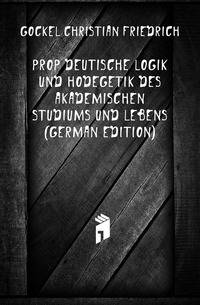 Propaedeutische Logik Und Hodegetik Des Akademischen Studiums Und Lebens (German Edition)