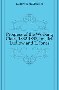 Progress of the Working Class, 1832-1837, by J.M. Ludlow and L. Jones