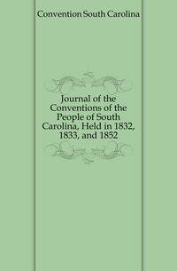 Journal of the Conventions of the People of South Carolina, Held in 1832, 1833, and 1852