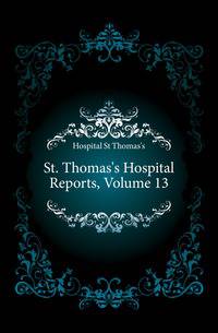 St. Thomas's Hospital Reports, Volume 13