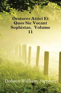 Oratores Attici Et Quos Sic Vocant Sophistae, Volume 11