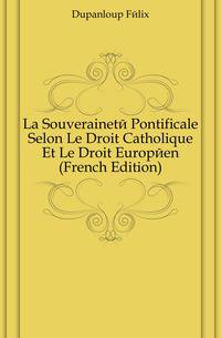 La Souverainete Pontificale Selon Le Droit Catholique Et Le Droit Europeen (French Edition)