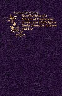Recollections of a Maryland Confederate Soldier and Staff Officer Under Johnston, Jackson and Lee