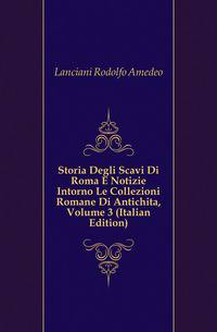Storia Degli Scavi Di Roma E Notizie Intorno Le Collezioni Romane Di Antichita, Volume 3 (Italian Edition)