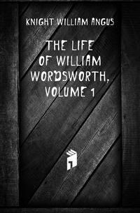 The Life of William Wordsworth, Volume 1