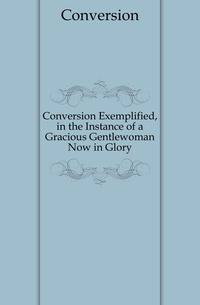 Conversion Exemplified, in the Instance of a Gracious Gentlewoman Now in Glory