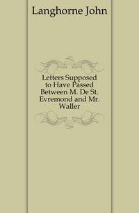 Letters Supposed to Have Passed Between M. De St. Evremond and Mr. Waller