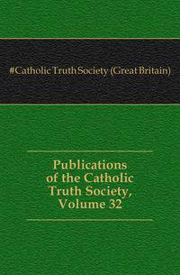 Publications of the Catholic Truth Society, Volume 32
