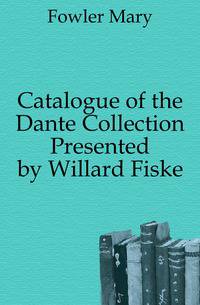 Catalogue of the Dante Collection Presented by Willard Fiske