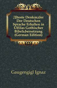 Alteste Denkmaeler Der Deutschen Sprache Erhalten in Ulfilas Gothischer Bibeluebersetzung (German Edition)