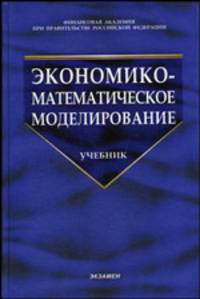 Экономико-математическое моделирование: Учебник. - 2-е изд., стереотип. (Серия:'Учебник для вузов')
