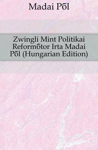 Zwingli Mint Politikai Reformator Irta Madai Pal (Hungarian Edition)
