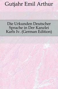 Die Urkunden Deutscher Sprache in Der Kanzlei Karls Iv. (German Edition)