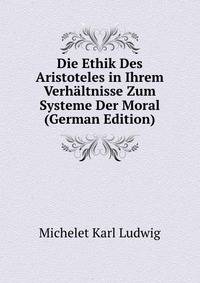 Die Ethik Des Aristoteles in Ihrem Verhaeltnisse Zum Systeme Der Moral (German Edition)