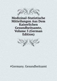 Medizinal-Statistische Mitteilungen Aus Dem Kaiserlichen Gesundheitsamte, Volume 5 (German Edition)