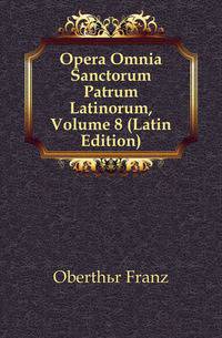 Opera Omnia Sanctorum Patrum Latinorum, Volume 8 (Latin Edition)