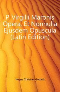 P. Virgilii Maronis Opera, Et Nonnulla Ejusdem Opuscula (Latin Edition)