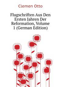 Flugschriften Aus Den Ersten Jahren Der Reformation, Volume 1 (German Edition)