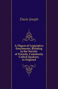 A Digest of Legislative Enactments, Relating to the Society of Friends, Commonly Called Quakers, in England