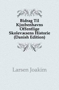 Bidrag Til Kjobenhavns Offentlige Skolevaesens Historie (Danish Edition)