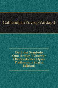 De Fidei Symbolo Quo Armenii Utuntur Observationes Opus Posthumum (Latin Edition)