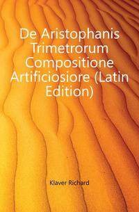De Aristophanis Trimetrorum Compositione Artificiosiore (Latin Edition)