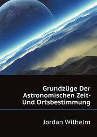 Grundzuege Der Astronomischen Zeit- Und Ortsbestimmung (German Edition)