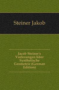 Jacob Steiner's Vorlesungen Uber Synthetische Geometrie (German Edition)