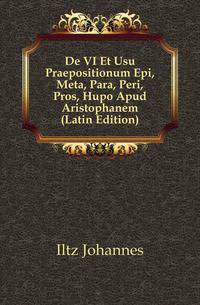 De VI Et Usu Praepositionum Epi, Meta, Para, Peri, Pros, Hupo Apud Aristophanem (Latin Edition)