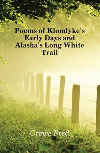 Poems of Klondyke's Early Days and Alaska's Long White Trail
