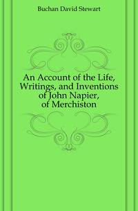 An Account of the Life, Writings, and Inventions of John Napier, of Merchiston