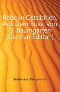 Reise in Ostsibirien, Aus Dem Russ. Von G. Baumgarten (German Edition)