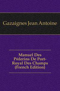 Manuel Des Pelerins De Port-Royal Des Champs (French Edition)