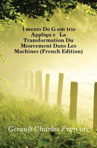 Elements De Geometrie Appliquee A La Transformation Du Mouvement Dans Les Machines (French Edition)